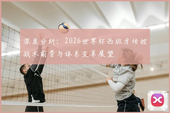 深度分析：2026世界杯西班牙传控战术前景与体系变革展望