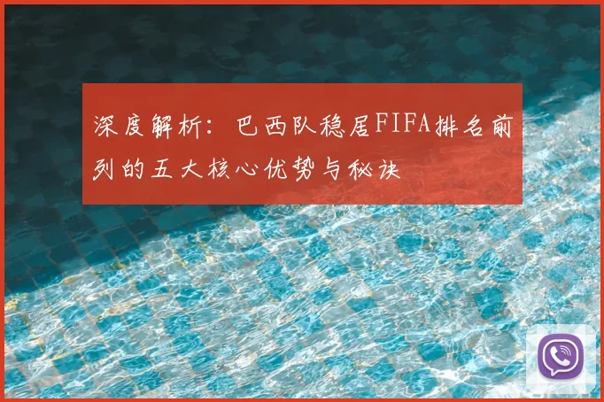 深度解析：巴西队稳居FIFA排名前列的五大核心优势与秘诀