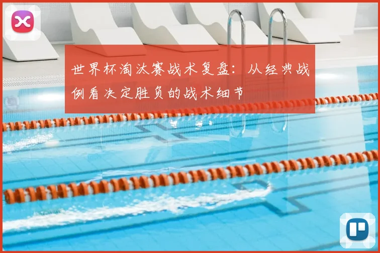 世界杯淘汰赛战术复盘：从经典战例看决定胜负的战术细节