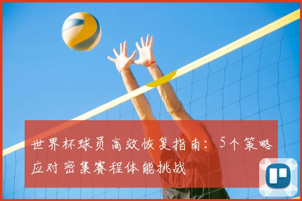 世界杯球员高效恢复指南：5个策略应对密集赛程体能挑战